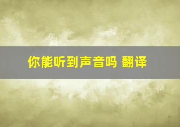 你能听到声音吗 翻译